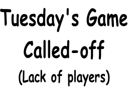 Tuesday's Game Called-off (Lack of players)